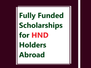 Fully Funded Scholarships for HND Holders Abroad